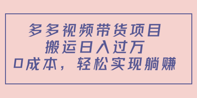 多多视频带货项目,搬运日入过万,0成本,轻松实现躺赚(教程+软件)-资源宝库吧