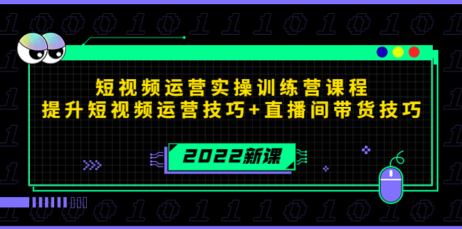 2022短视频运营实操训练营课程，提升短视频运营技巧+直播间带货技巧-资源宝库吧