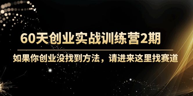 60天创业实战训练营2期:如果你创业没找到方法,进来这里找赛道-价值3000元-资源宝库吧