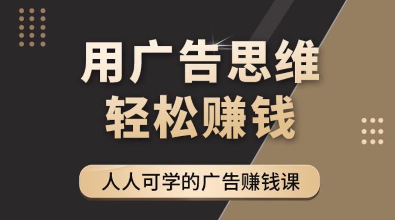 《广告思维36计》人人可学习的广告赚钱课，全民皆商时代-资源宝库吧