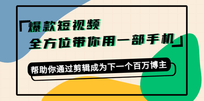 爆款短视频,全方位带你用一部手机,帮助你通过剪辑成为下一个百万博主-资源宝库吧
