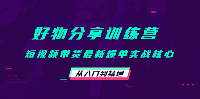 好物分享训练营:短视频带货最新爆单实战核心,从入门到精通-资源宝库吧