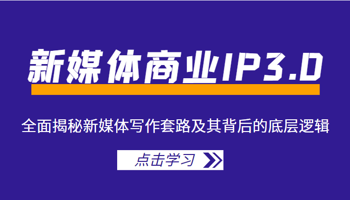 新媒体商业IP3.0,全面揭秘新媒体写作套路及其背后的底层逻辑(价值1299元)-资源宝库吧