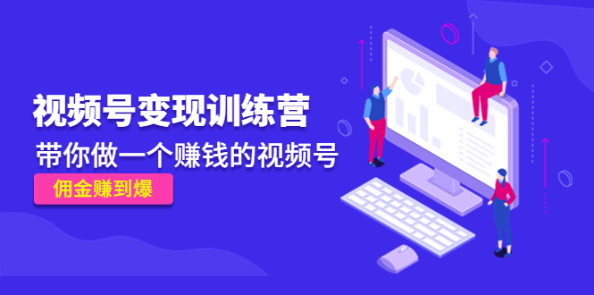 《视频号变现训练营》带你做一个赚钱的视频号,佣金赚到爆-资源宝库吧