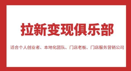 拉新变现俱乐部,适合个人创业者、本地化团队、门店老板、门店服务营销公司-资源宝库吧