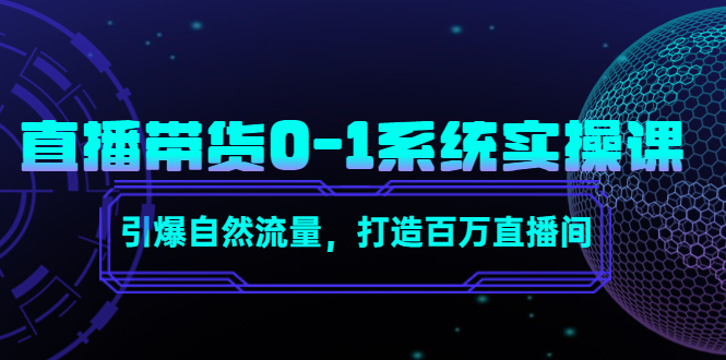 直播带货0-1系统实操课,引爆自然流量,打造百万直播间-资源宝库吧