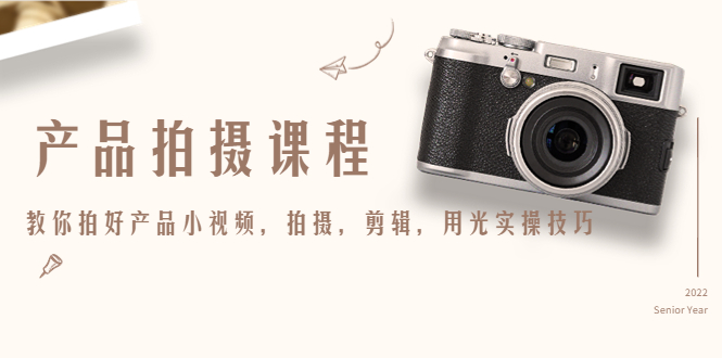 产品拍摄课程,教你拍好产品小视频,拍摄,剪辑,用光实操技巧-资源宝库吧