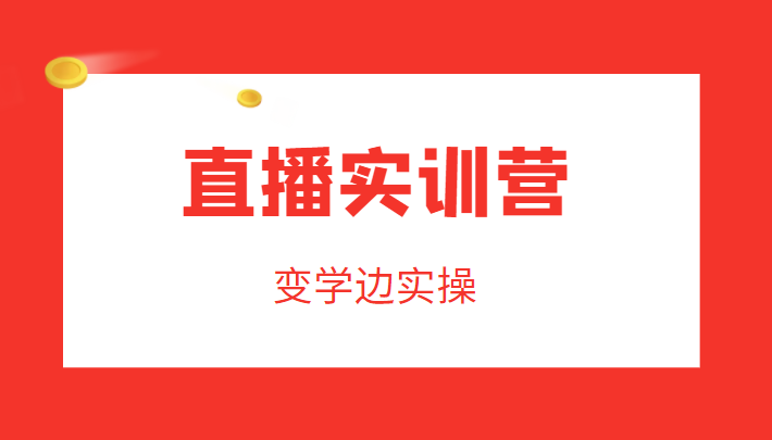 直播实训营,变学边实操,成为运营型主播,拉动直播间人气-资源宝库吧