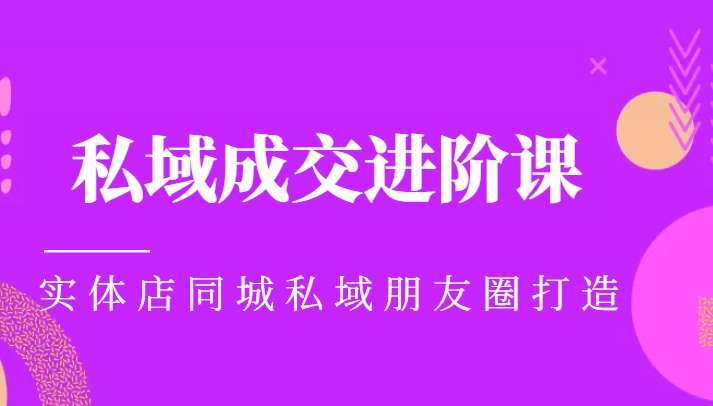 实体同城获客必学私域成交进阶课,实体店同城私域朋友圈打造-资源宝库吧