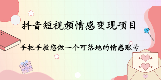 抖音短视频情感变现项目:手把手教您做一个可落地的情感账号-资源宝库吧