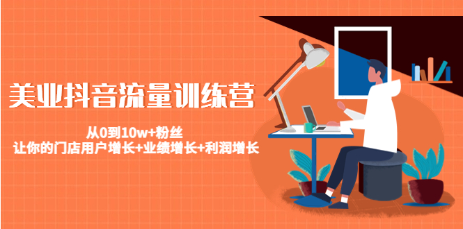 美业抖音流量训练营:从0到10w+粉丝 让你的门店用户增长+业绩增长+利润增长-资源宝库吧