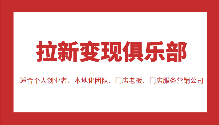 拉新变现俱乐部 适合个人创业者、本地化团队、门店老板、门店服务营销公司-资源宝库吧