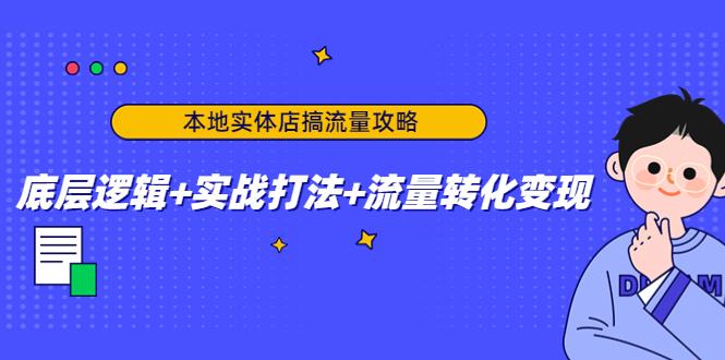 本地实体店搞流量攻略:底层逻辑+实战打法+流量转化变现-资源宝库吧