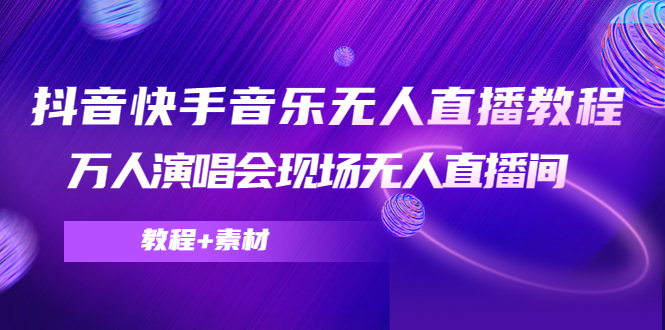 抖音快手音乐无人直播教程,万人演唱会现场无人直播间(教程+素材)-资源宝库吧
