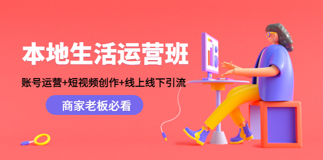 本地生活运营班:账号运营+短视频创作+线上线下引流,商家老板必看-资源宝库吧