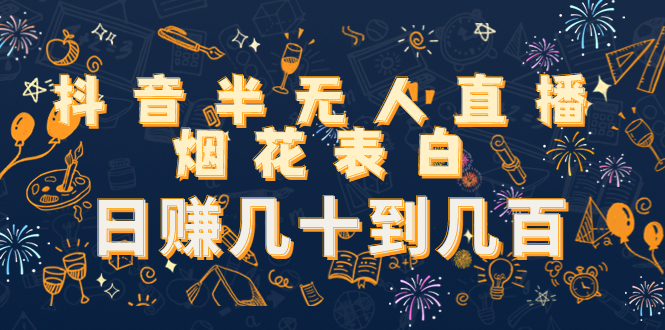 抖音半无人直播烟花表白，日赚几十到几百（教程+视频模板素材）-资源宝库吧