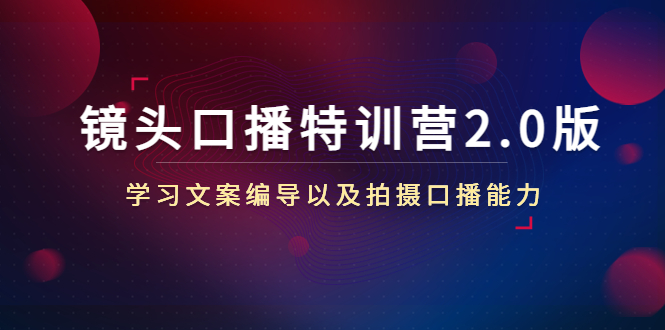 镜头口播特训营2.0版,学习文案编导以及拍摄口播能力(50节课时)-资源宝库吧