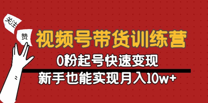 视频号带货训练营:0粉起号快速变现,新手也能实现月入10w+-资源宝库吧