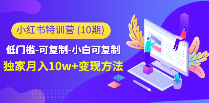 小红书特训营(第10期)低门槛-可复制-小白可复制-独家月入10w+变现方法-资源宝库吧