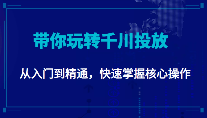 千万级直播操盘手带你玩转千川投放:从入门到精通,快速掌握核心操作-资源宝库吧