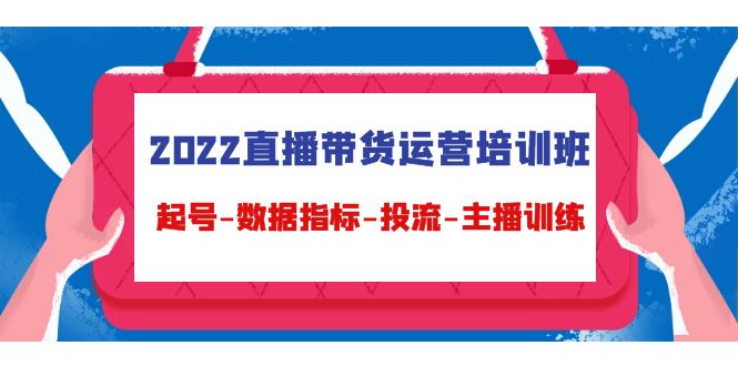 2022直播带货运营培训班:起号-数据指标-投流-主播训练-资源宝库吧