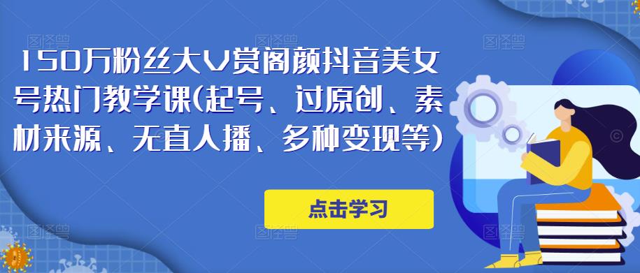 150万粉丝大V赏阁颜抖音美女号热门剪辑课(起号、过原创、素材来源、无直人播、多种变现等)-资源宝库吧