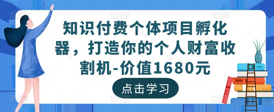 知识付费个体项目孵化器,打造你的个人财富收割机-价值1680元-资源宝库吧