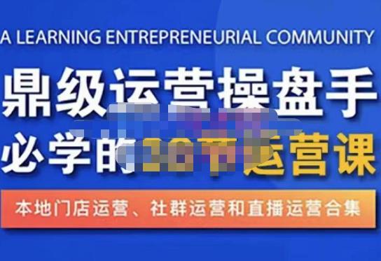 鼎级运营操盘手必学的38节运营课,深入简出通俗易懂地讲透,一个人就能玩转的本地化生意运营技能-资源宝库吧