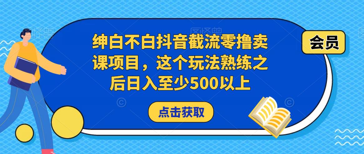 绅白不白抖音截流零撸卖课项目，这个玩法熟练之后日入至少500以上-资源宝库吧