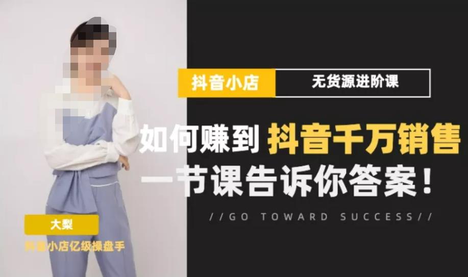 梨子会·抖店无货源进阶冲刺课，如何赚到抖音千万销售，这套课程会告诉你答案-资源宝库吧
