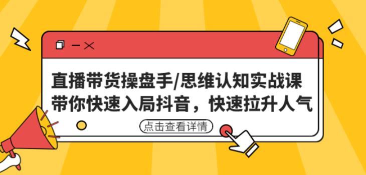直播带货操盘手/思维认知实战课:带你快速入局抖音,快速拉升人气!-资源宝库吧