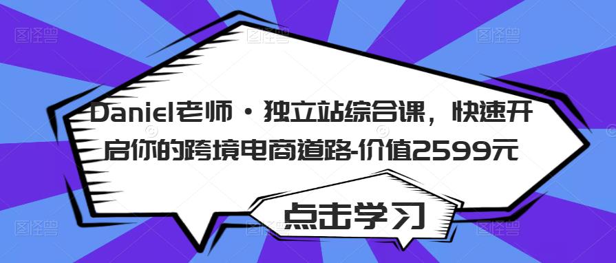 Daniel老师·独立站综合课,快速开启你的跨境电商道路-价值2599元-资源宝库吧