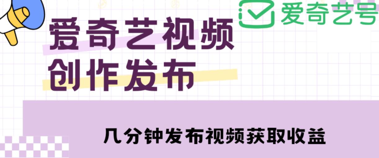 爱奇艺号视频发布,每天只需花几分钟即可发布视频,简单操作收入过万【教程+涨粉攻略】-资源宝库吧