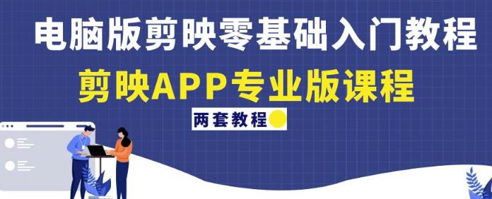 电脑版剪映零基础入门教程+剪映APP专业版课程(两套教程)-资源宝库吧