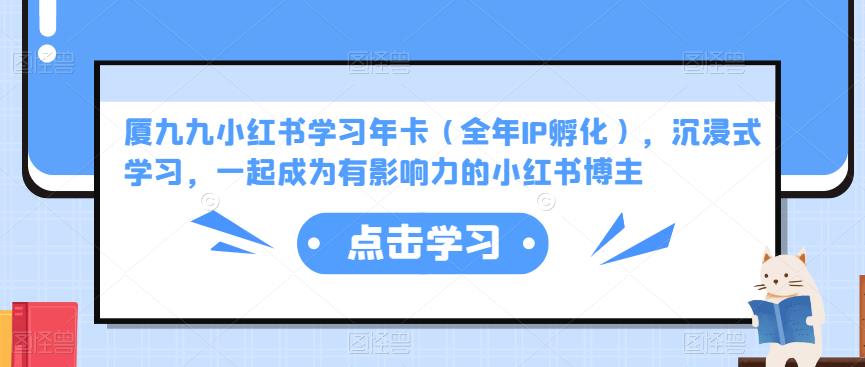 厦九九小红书学习年卡(全年IP孵化),沉浸式学习,一起成为有影响力的小红书博主-资源宝库吧