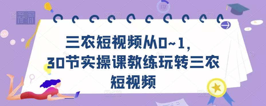 三农短视频从0~1,30节实操课教练玩转三农短视频-资源宝库吧