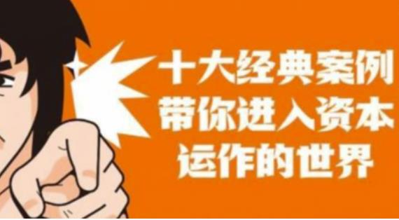 资本运作课程,并购、借壳、资本运作,十大经典案例带你真正进入资本运作的世界-资源宝库吧