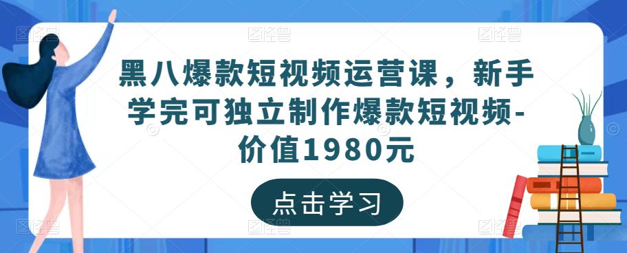 黑八爆款短视频运营课,新手学完可独立制作爆款短视频-价值1980元-资源宝库吧