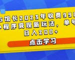 D1G馆长2023年收费990的抖音小程序变现新玩法，单号轻松日入200+-资源宝库吧