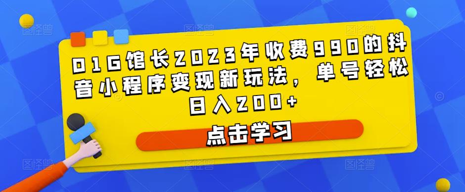 D1G馆长2023年收费990的抖音小程序变现新玩法，单号轻松日入200+-资源宝库吧