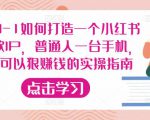 从0-1如何打造一个小红书爆款IP，普通人一台手机，就可以狠赚钱的实操指南-资源宝库吧