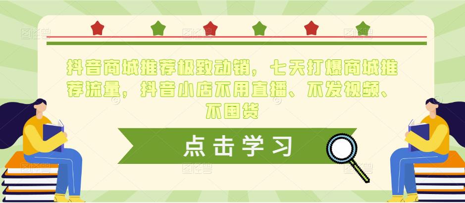 抖音商城推荐极致动销，七天打爆商城推荐流量，抖音小店不用直播、不发视频、不囤货-资源宝库吧