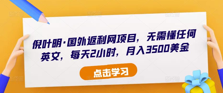 倪叶明·国外返利网项目，无需懂任何英文，每天2小时，月入3500美金-资源宝库吧
