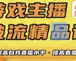 游戏主播破流精品课,从零到一提升直播间人气,提高自我直播水平,提高直播人气-资源宝库吧