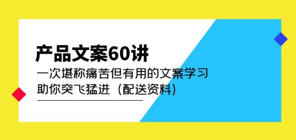 产品文案60讲：一次堪称痛苦但有用的文案学习助你突飞猛进（配送资料）-资源宝库吧