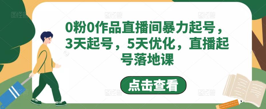 0粉0作品直播间暴力起号,3天起号,5天优化,直播起号落地课-资源宝库吧