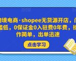 跨境电商·shopee无货源开店，门槛低，0保证金0入驻费0年费，操作简单，出单迅速-资源宝库吧