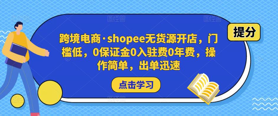跨境电商·shopee无货源开店，门槛低，0保证金0入驻费0年费，操作简单，出单迅速-资源宝库吧