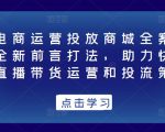 抖音电商运营投放商城全案线上课，全新前言打法，助力快速掌握直播带货运营和投流策略-资源宝库吧