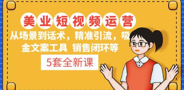 5套·美业短视频运营课从场景到话术·精准引流·吸金文案工具·销售闭环等-资源宝库吧